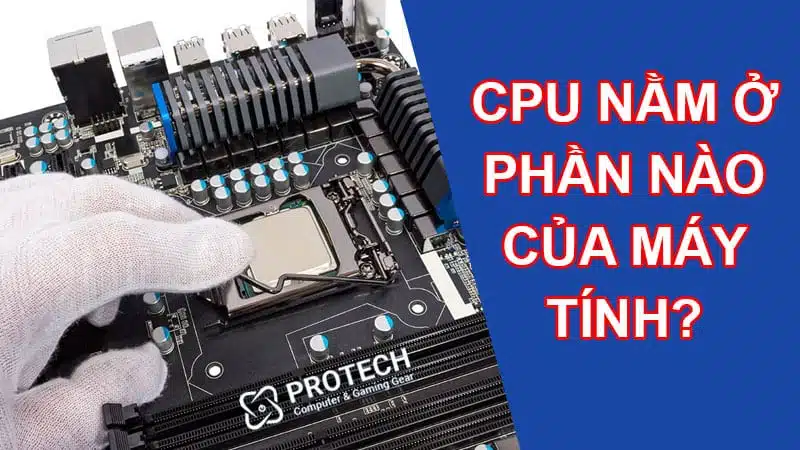CPU nằm ở phần nào của máy tính